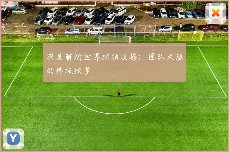 深度解析世界杯助攻榜:团队大脑的终极较量