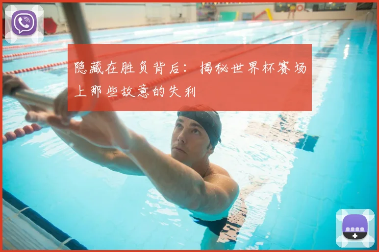 隐藏在胜负背后:揭秘世界杯赛场上那些故意的失利