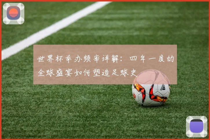 世界杯举办频率详解：四年一度的全球盛宴如何塑造足球史