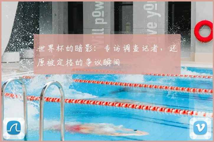 世界杯的暗影:专访调查记者,还原被定格的争议瞬间