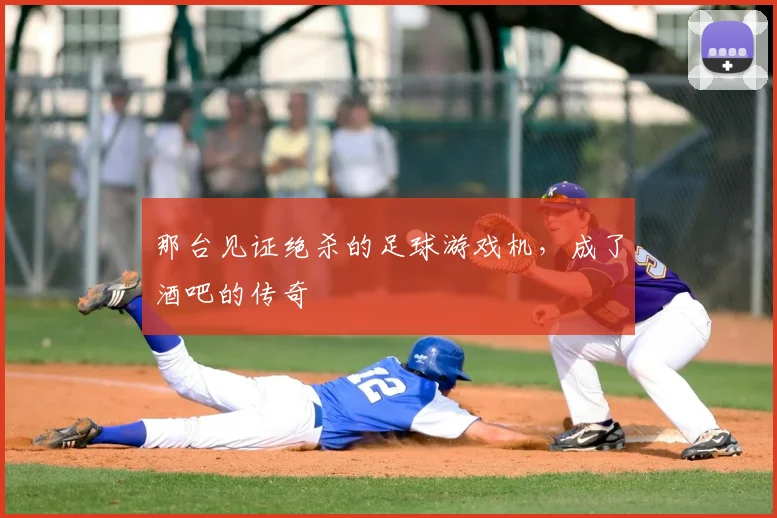 那台见证绝杀的足球游戏机,成了酒吧的传奇