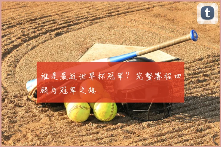 谁是最近世界杯冠军？完整赛程回顾与冠军之路