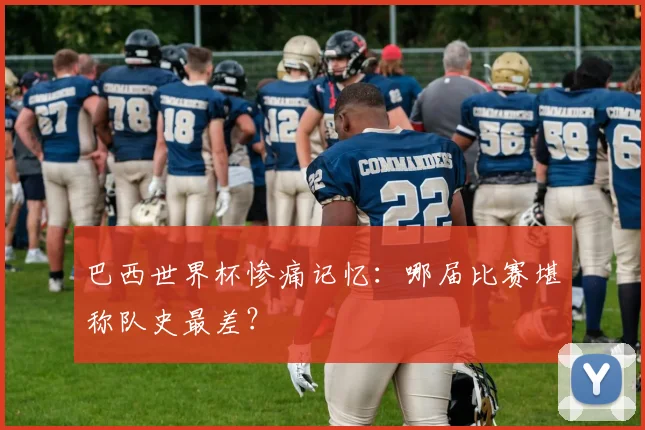 巴西世界杯惨痛记忆:哪届比赛堪称队史最差?