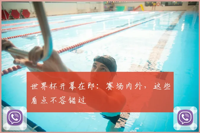 世界杯开幕在即:赛场内外,这些看点不容错过