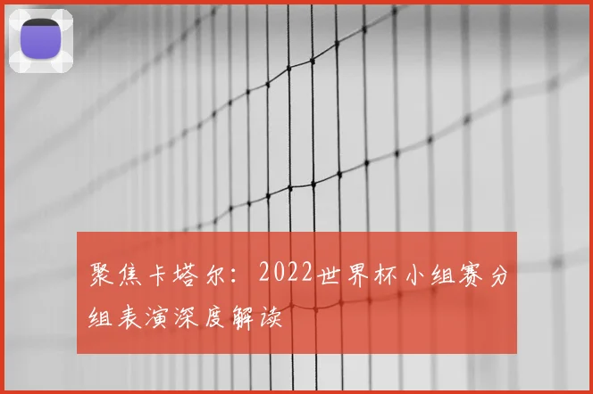 聚焦卡塔尔：2022世界杯小组赛分组表演深度解读