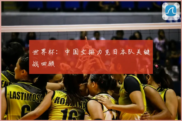 世界杯:中国女排力克日本队关键战回顾