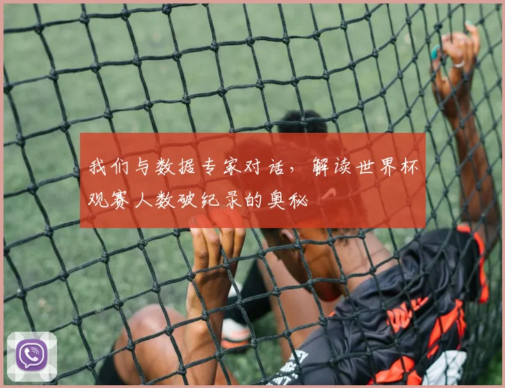 我们与数据专家对话,解读世界杯观赛人数破纪录的奥秘