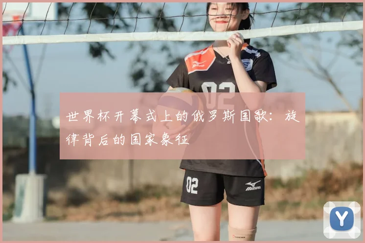 世界杯开幕式上的俄罗斯国歌:旋律背后的国家象征
