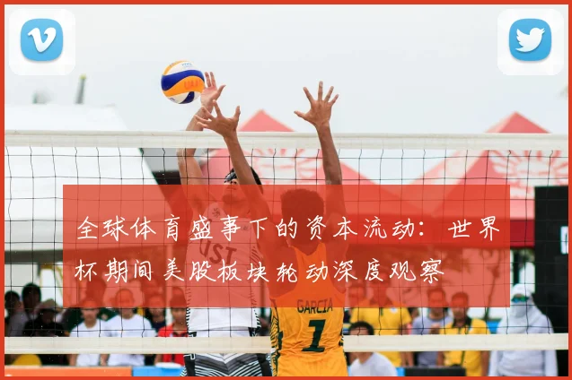 全球体育盛事下的资本流动：世界杯期间美股板块轮动深度观察