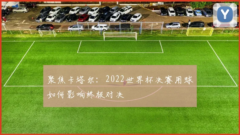 聚焦卡塔尔:2022世界杯决赛用球如何影响终极对决