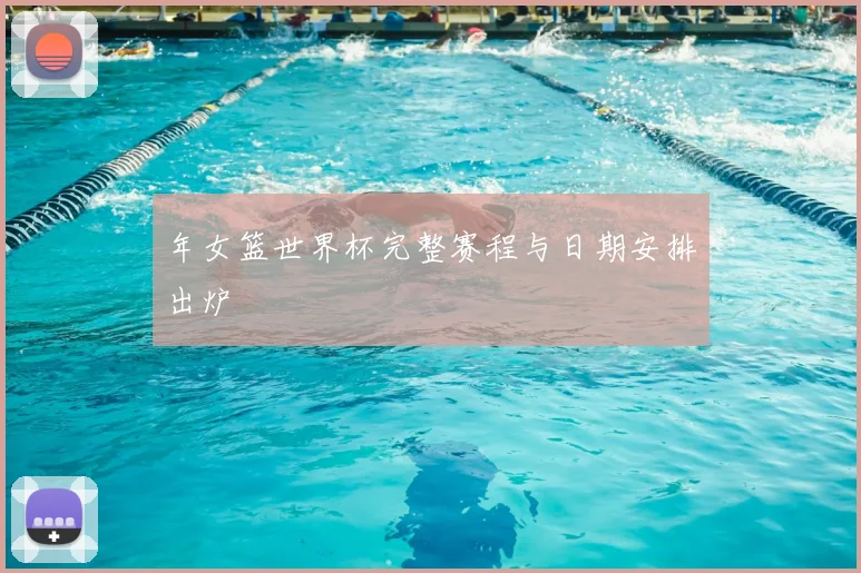 年女篮世界杯完整赛程与日期安排出炉