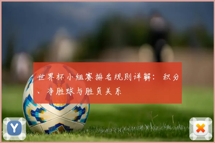 世界杯小组赛排名规则详解:积分、净胜球与胜负关系