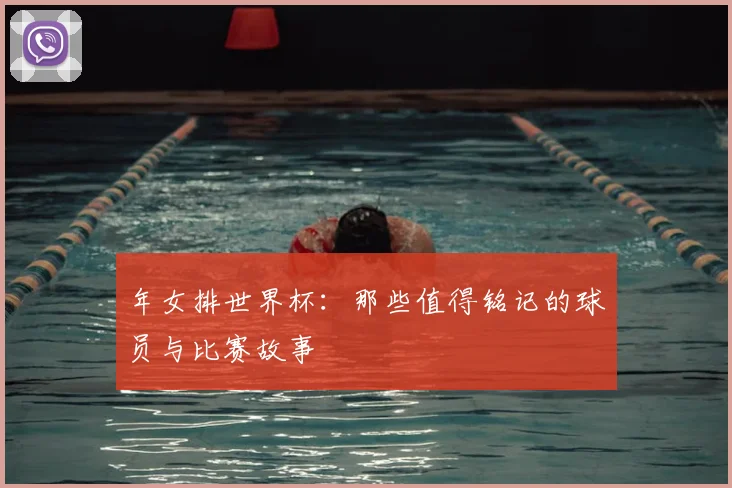 年女排世界杯：那些值得铭记的球员与比赛故事