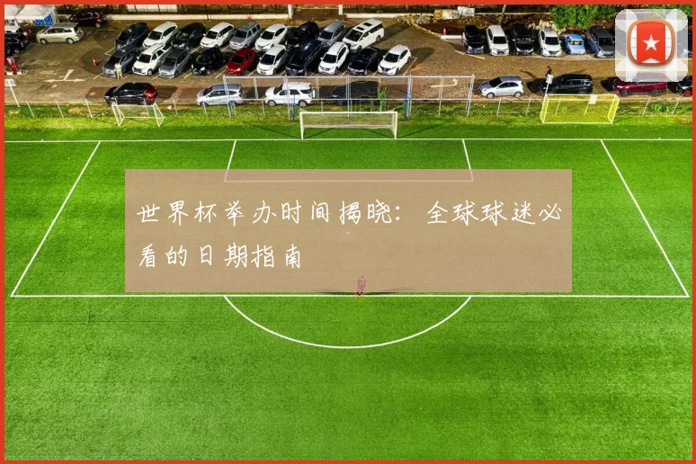 世界杯举办时间揭晓：全球球迷必看的日期指南