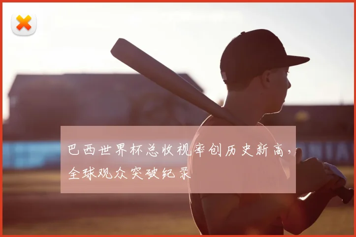 巴西世界杯总收视率创历史新高,全球观众突破纪录