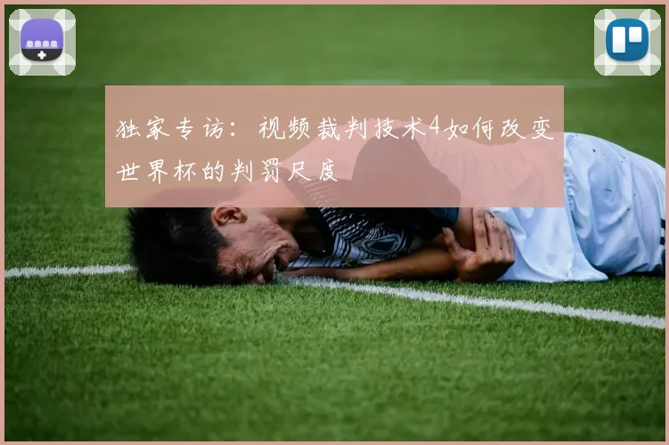 独家专访:视频裁判技术4如何改变世界杯的判罚尺度