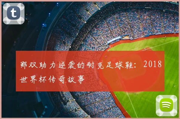 那双助力逆袭的耐克足球鞋:2018世界杯传奇故事