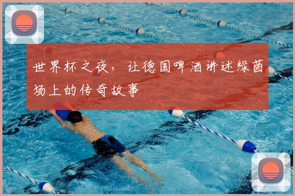 世界杯之夜，让德国啤酒讲述绿茵场上的传奇故事