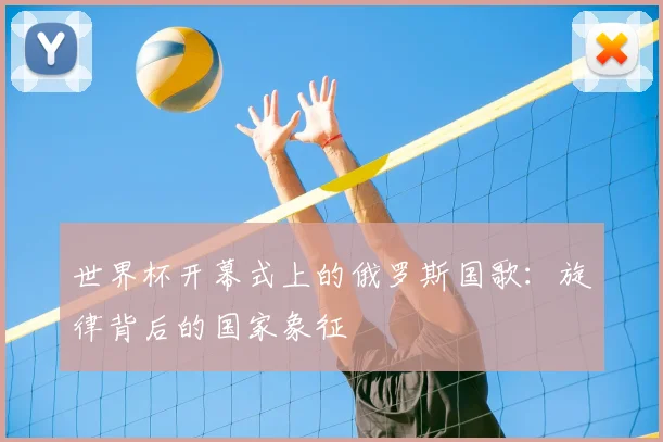 世界杯开幕式上的俄罗斯国歌:旋律背后的国家象征