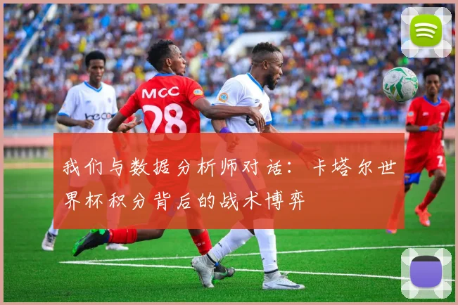 我们与数据分析师对话:卡塔尔世界杯积分背后的战术博弈