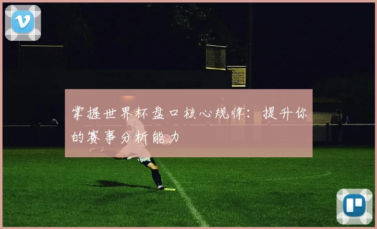 掌握世界杯盘口核心规律:提升你的赛事分析能力