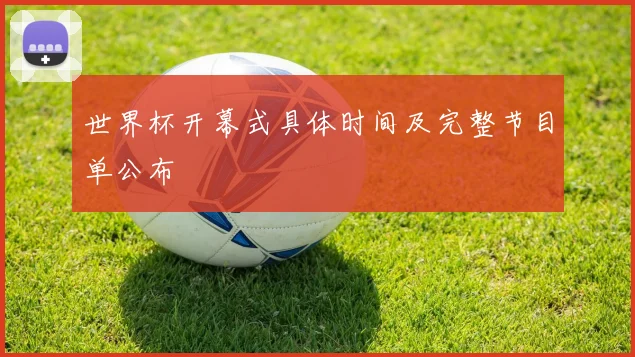 世界杯开幕式具体时间及完整节目单公布