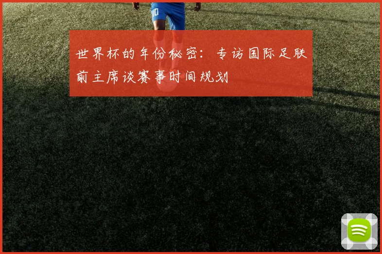 世界杯的年份秘密:专访国际足联前主席谈赛事时间规划