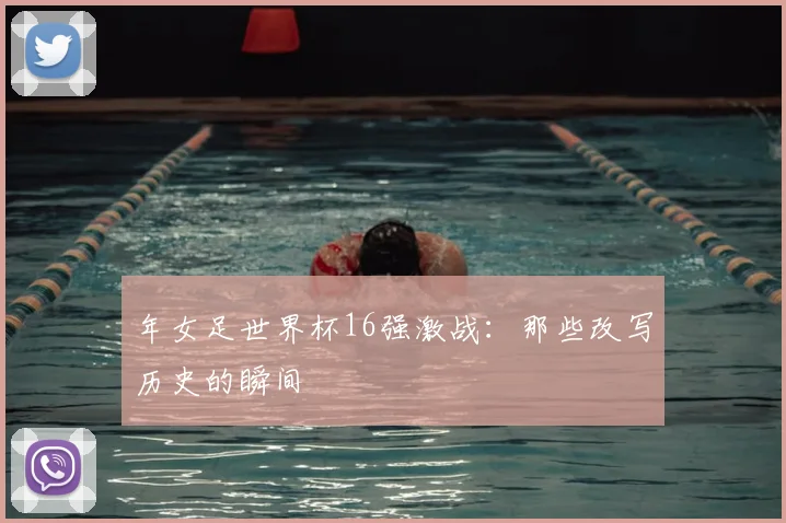 年女足世界杯16强激战：那些改写历史的瞬间