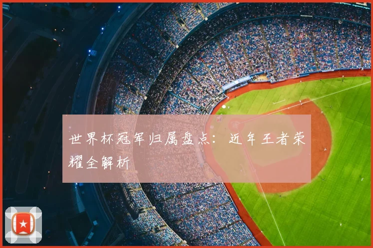 世界杯冠军归属盘点:近年王者荣耀全解析