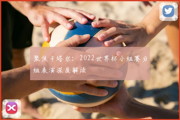聚焦卡塔尔：2022世界杯小组赛分组表演深度解读