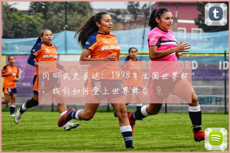 冈田武史亲述：1998年法国世界杯，我们如何登上世界舞台