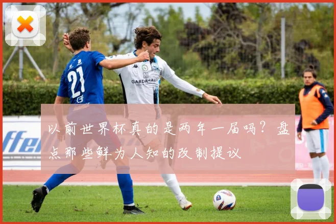 以前世界杯真的是两年一届吗？盘点那些鲜为人知的改制提议