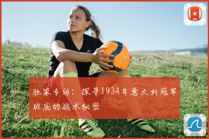 独家专访：探寻1934年意大利冠军班底的战术秘密