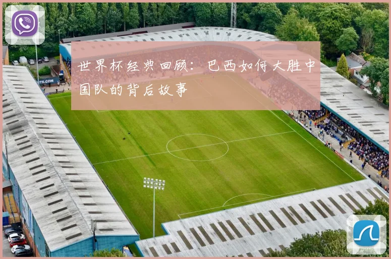 世界杯经典回顾：巴西如何大胜中国队的背后故事