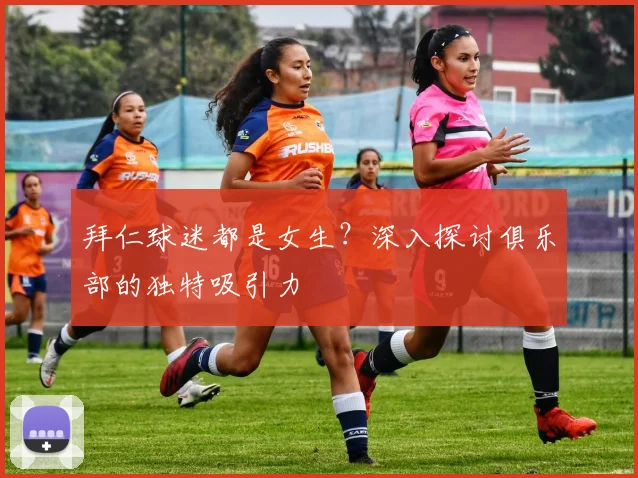 拜仁球迷都是女生？深入探讨俱乐部的独特吸引力