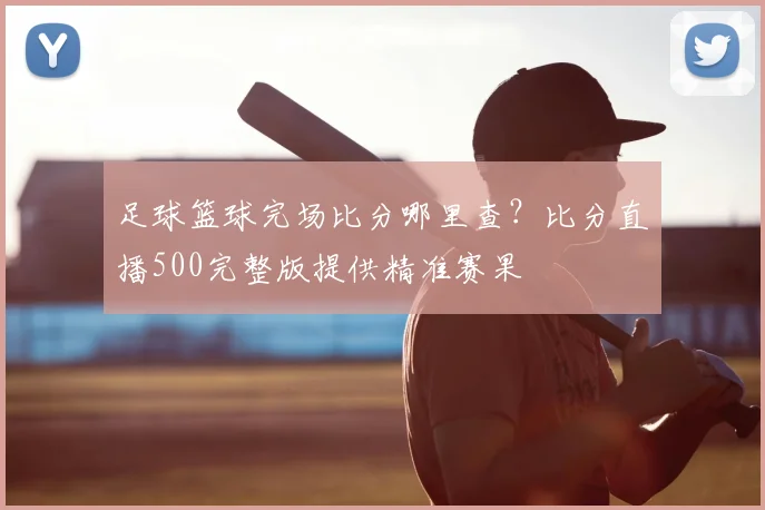 足球篮球完场比分哪里查？比分直播500完整版提供精准赛果
