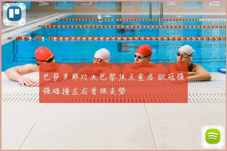 巴萨罗那对决巴黎焦点重启 欧冠强强碰撞左右晋级走势