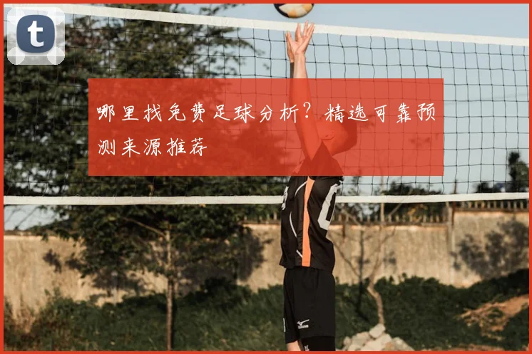 哪里找免费足球分析？精选可靠预测来源推荐
