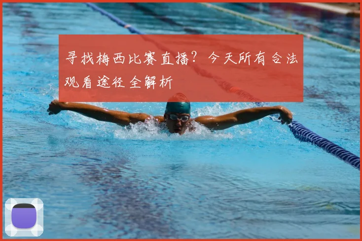 寻找梅西比赛直播？今天所有合法观看途径全解析