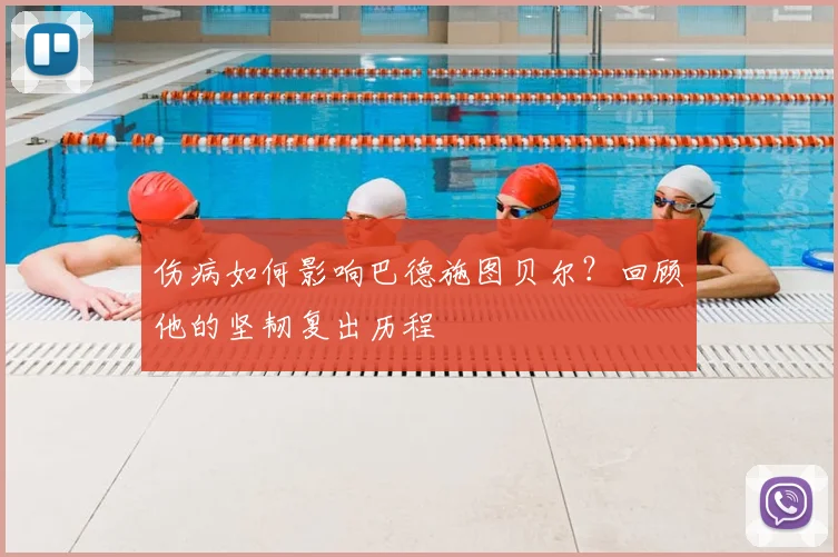 伤病如何影响巴德施图贝尔？回顾他的坚韧复出历程