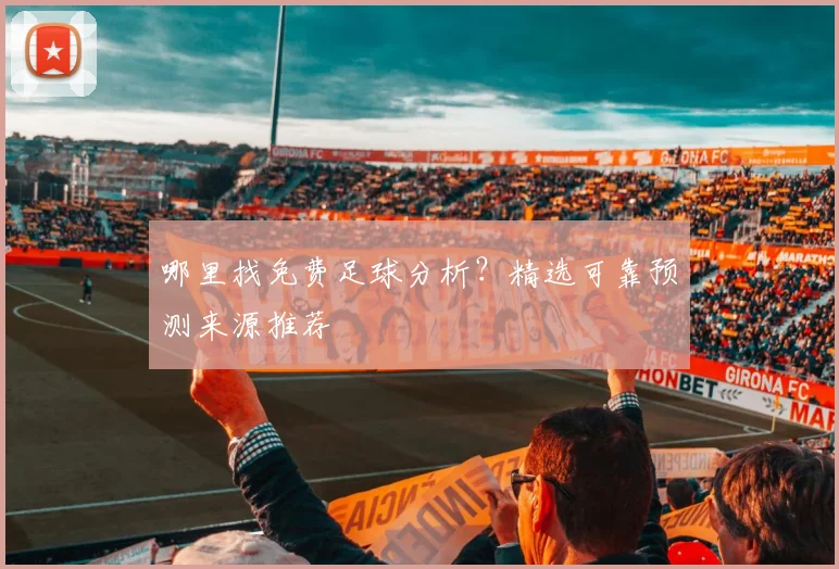 哪里找免费足球分析？精选可靠预测来源推荐