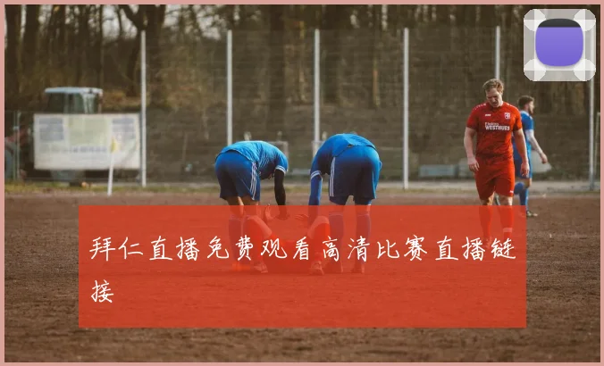拜仁直播免费观看高清比赛直播链接