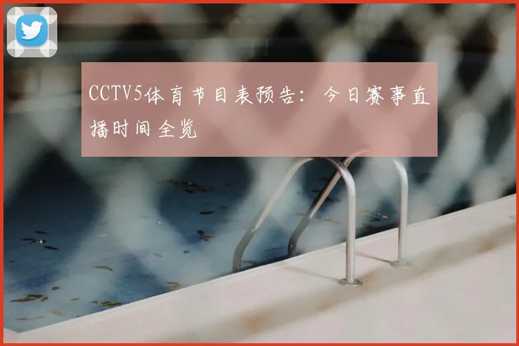 CCTV5体育节目表预告：今日赛事直播时间全览