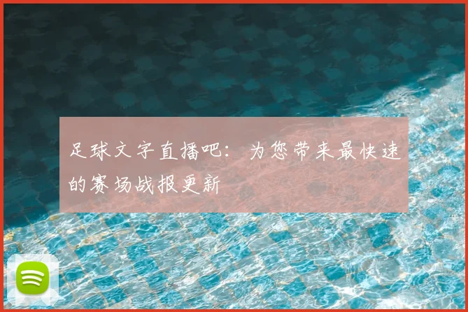 足球文字直播吧：为您带来最快速的赛场战报更新