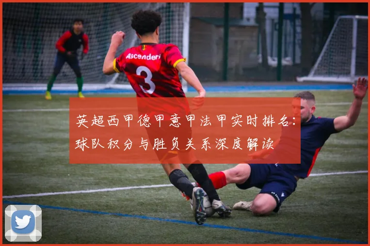 英超西甲德甲意甲法甲实时排名：球队积分与胜负关系深度解读