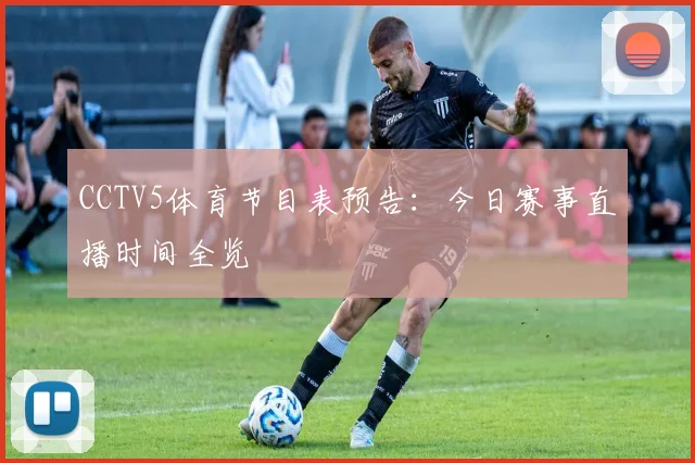 CCTV5体育节目表预告：今日赛事直播时间全览