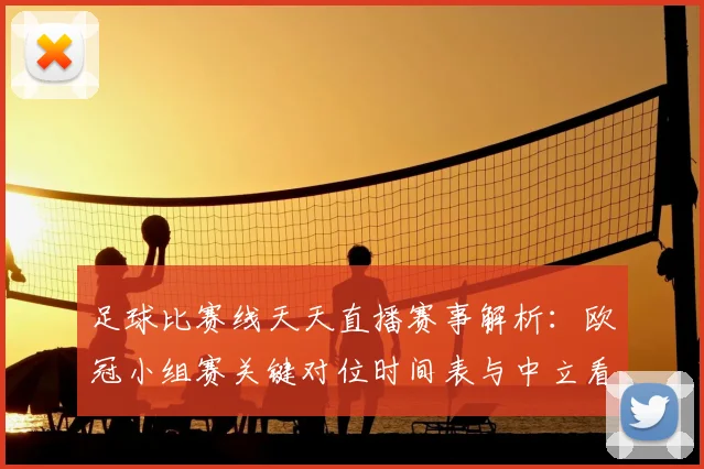 足球比赛线天天直播赛事解析：欧冠小组赛关键对位时间表与中立看点