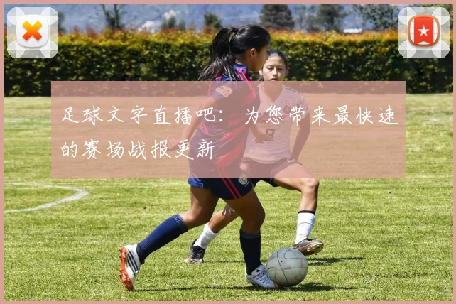 足球文字直播吧：为您带来最快速的赛场战报更新