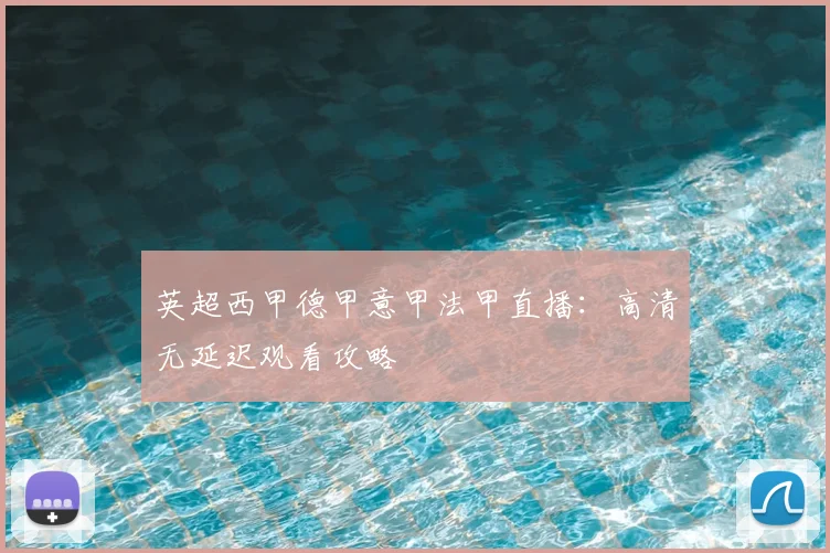英超西甲德甲意甲法甲直播：高清无延迟观看攻略