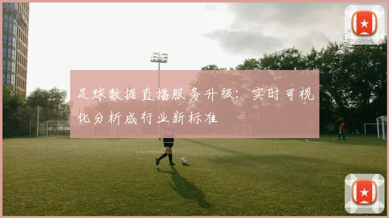 足球数据直播服务升级：实时可视化分析成行业新标准